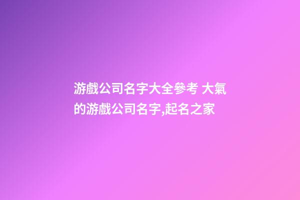 游戲公司名字大全參考 大氣的游戲公司名字,起名之家-第1張-公司起名-玄機(jī)派